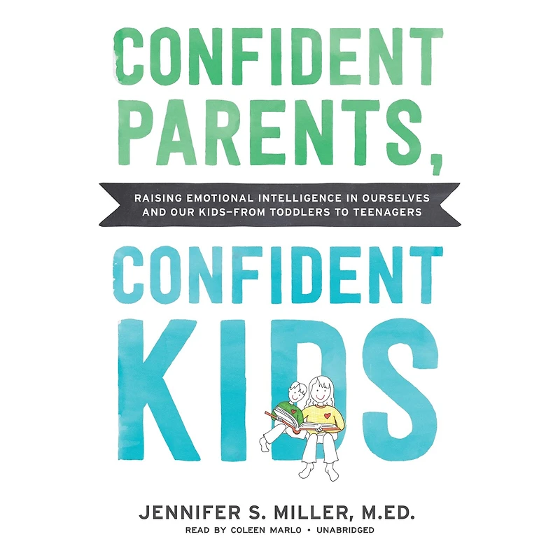 Confident Parents, Kids: Raising Emotional Intelligence Ourselves and Our Kids—from Toddlers to Teenagers