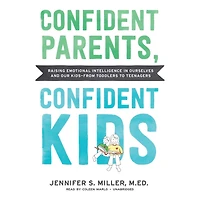 Confident Parents, Kids: Raising Emotional Intelligence Ourselves and Our Kids—from Toddlers to Teenagers