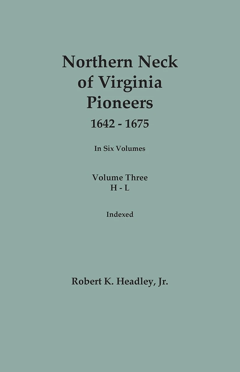 Northern Neck of Virginia Pioneers, 1642-1675. In Six Volumes.. Volume Three: H-L