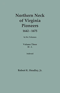 Northern Neck of Virginia Pioneers, 1642-1675. In Six Volumes.. Volume Three: H-L
