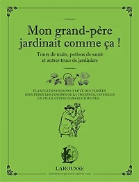 Mon grand-père jardinait comme ça ! : tours de main, potions santé et autres trucs jardiniers planter des oignons à côté pensées, récupérer les cendres la cheminée, installer un fil cuivre dans ses tomates...