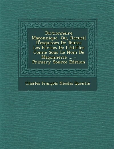 Dictionnaire Maçonnique, Ou, Recueil D'esquisses De Toutes Les Parties De L'édifice Conne Sous Le Nom De Maçonnerie ... - Primary Source Edition