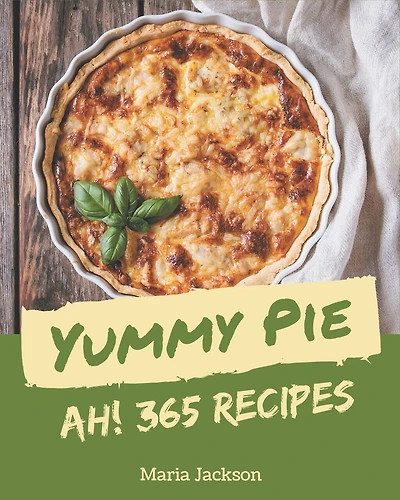Ah! 365 Yummy Pie Recipes: The Best Yummy Pie Cookbook on Earth