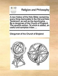 a New History of The Holy Bible; Containing Every Thing Memorable Old and Testament, as Well Apochrypha. ... By Clergyman Church England. Seventh Edition. To Which is Added, an Useful Complete Index.