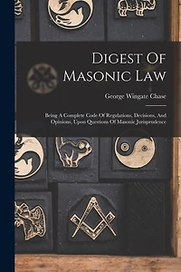 Digest Of Masonic Law: Being A Complete Code Of Regulations, Decisions, And Opinions, Upon Questions Of Masonic Jurisprudence