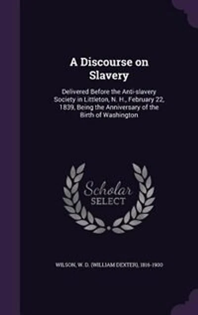 A Discourse on Slavery: Delivered Before the Anti-slavery Society in Littleton, N. H., February 22, 1839