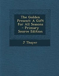 The Golden Present: A Gift for All Seasons - Primary Source Edition