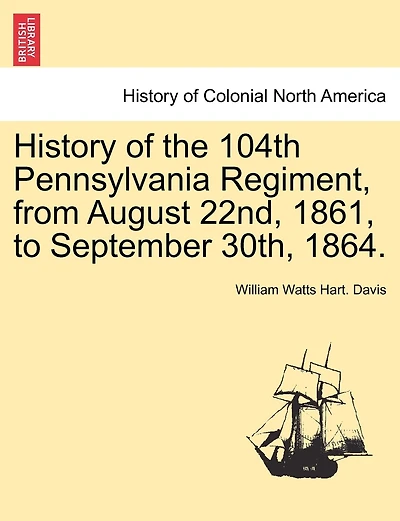History Of The 104th Pennsylvania Regiment, From August 22nd, 1861, To September 30th, 1864.