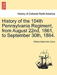 History Of The 104th Pennsylvania Regiment, From August 22nd, 1861, To September 30th, 1864.