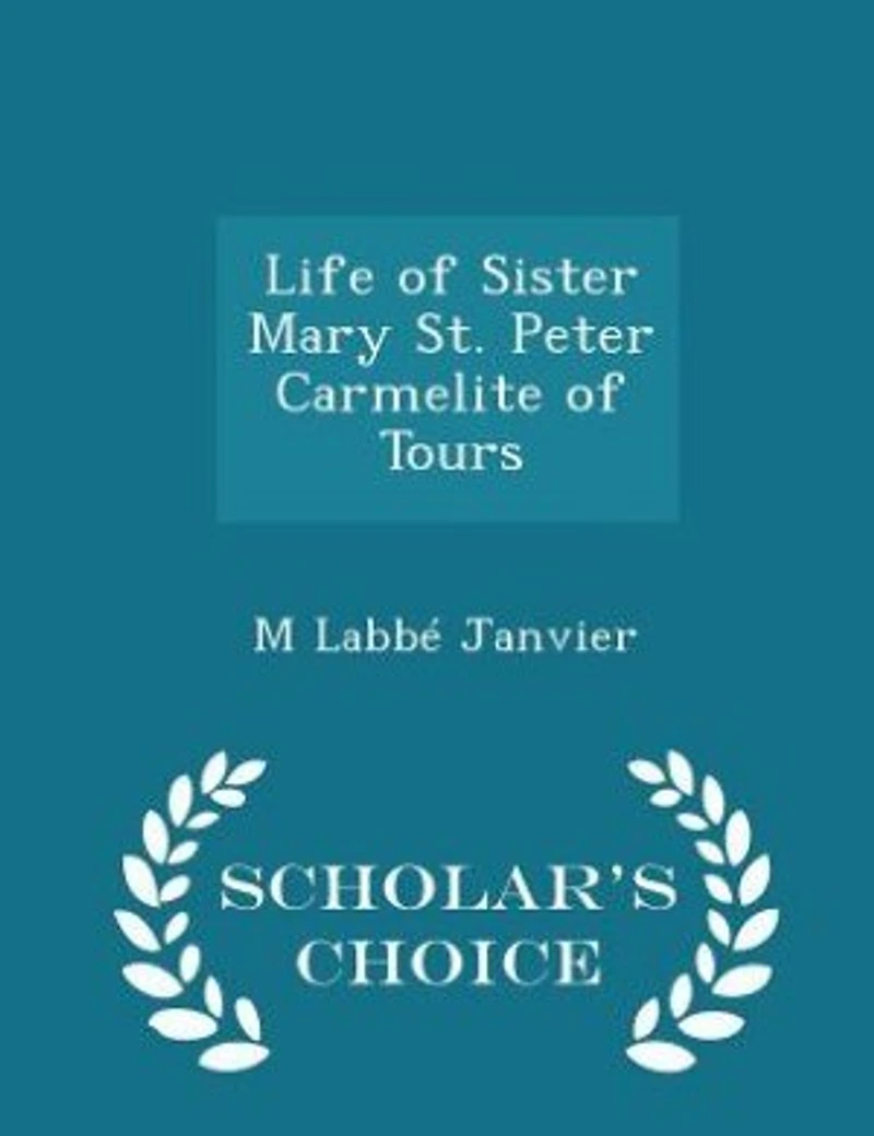 Life of Sister Mary St. Peter Carmelite Tours: Written by Herself, Arranged and Completed With the Aid Her Letters Annals Monast