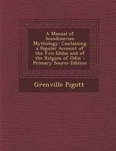 A Manual of Scandinavian Mythology: Containing a Popular Account of the Two Eddas and of the Relgion of Odin