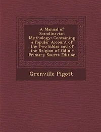 A Manual of Scandinavian Mythology: Containing a Popular Account of the Two Eddas and of the Relgion of Odin