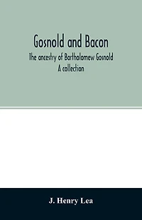 Gosnold and Bacon. The ancestry of Bartholomew Gosnold. A collection