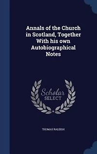 Annals of the Church in Scotland, Together With his own Autobiographical Notes