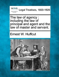 the Law of Agency: Including Principal and Agent Master Servant (Classic Reprint)