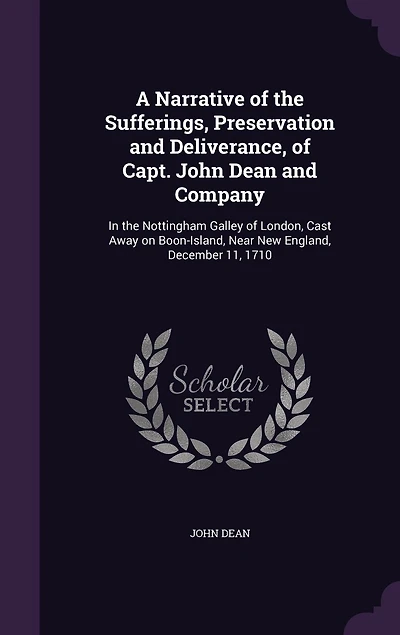 A Narrative of the Sufferings, Preservation and Deliverance, Capt. John Dean Company: Nottingham Galley London, Cast Away on Boon-Island, Near New England, December, 11, 1710