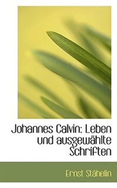 Johannes Calvin: Leben Und Ausgewählte Schriften