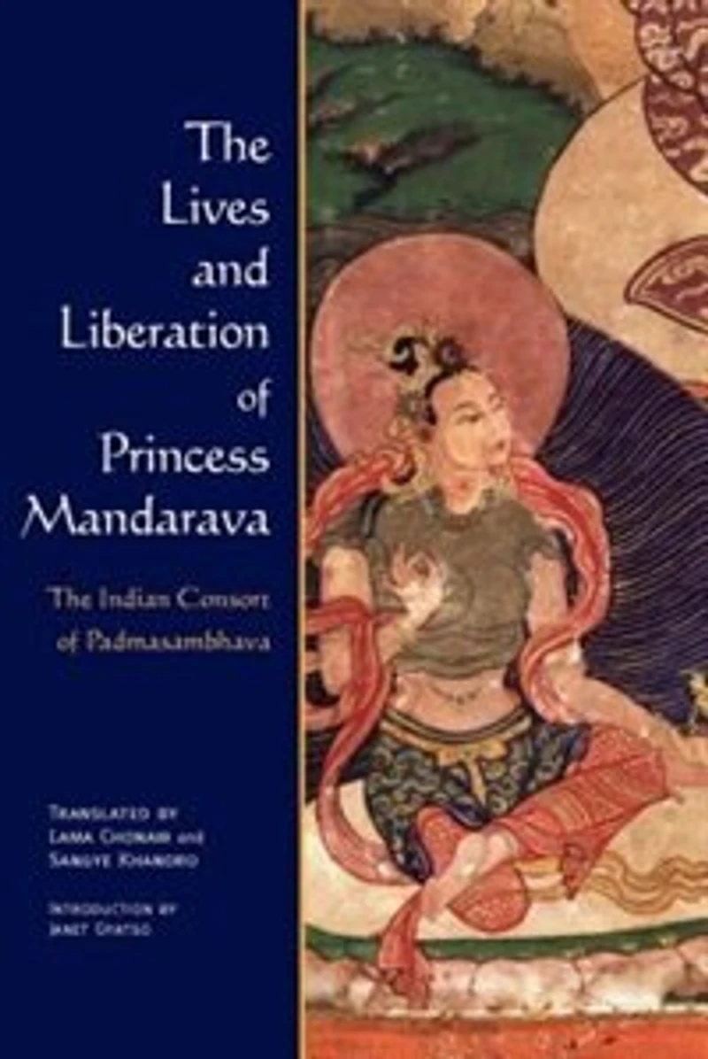 The Lives and Liberation of Princess Mandarava: Indian Consort Padmasambhava