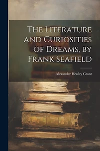 The Literature and Curiosities of Dreams, by Frank Seafield