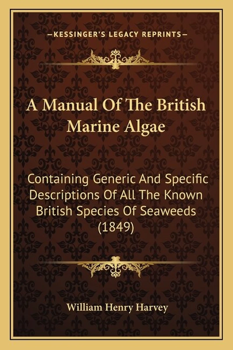 A Manual Of The British Marine Algae: Containing Generic And Specific Descriptions Of All The Known British Species Of Seaweeds (1849)