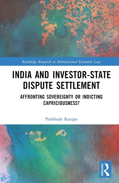 India and Investor-State Dispute Settlement: Affronting Sovereignty or Indicting Capriciousness?