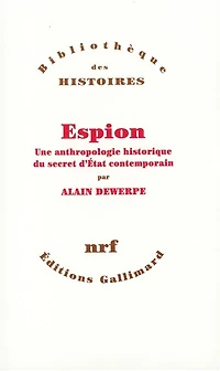 Espion : une anthropologie historique du secret d'Etat contemporain: une anthropologie historique du secret d'Etat contemporain