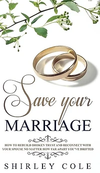 Save Your Marriage: How To Rebuild Broken Trust And Reconnect With Spouse No Matter Far Apart You've Drifted