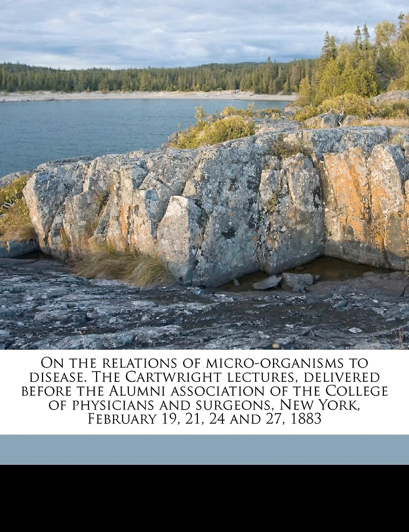 On the Relations of Micro-Organisms to Disease: Cartwright Lectures, Delivered Before Alumni Association College Physicians and S