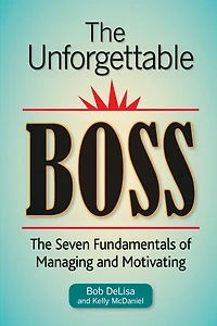 The Unforgettable Boss: The Seven Fundamentals of Managing and Motivating