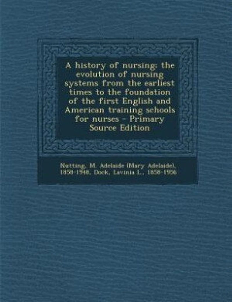 A History of Nursing; the Evolution Nursing Systems From Earliest Times to Foundation First English and American Training Schools for Nurses