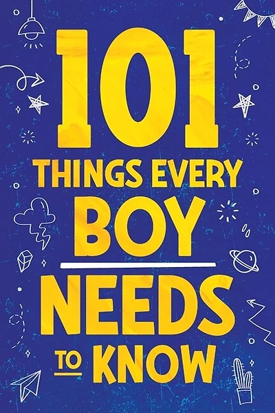101 Things Every Boy Needs To Know: Important Life Advice for Teenage Boys!