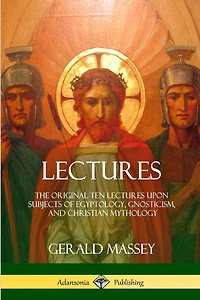 Lectures: The Original Ten Lectures Upon Subjects of Egyptology, Gnosticism, and Christian Mythology