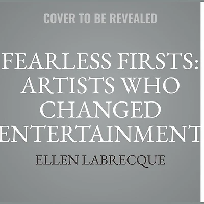 Fearless Firsts: Artists Who Changed Entertainment: 50+ Entertainers Overcame the Odds