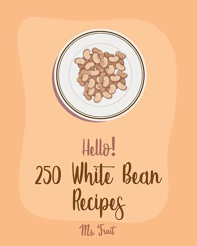 Hello! 250 White Bean Recipes: Best White Bean Cookbook Ever For Beginners [Book 1]