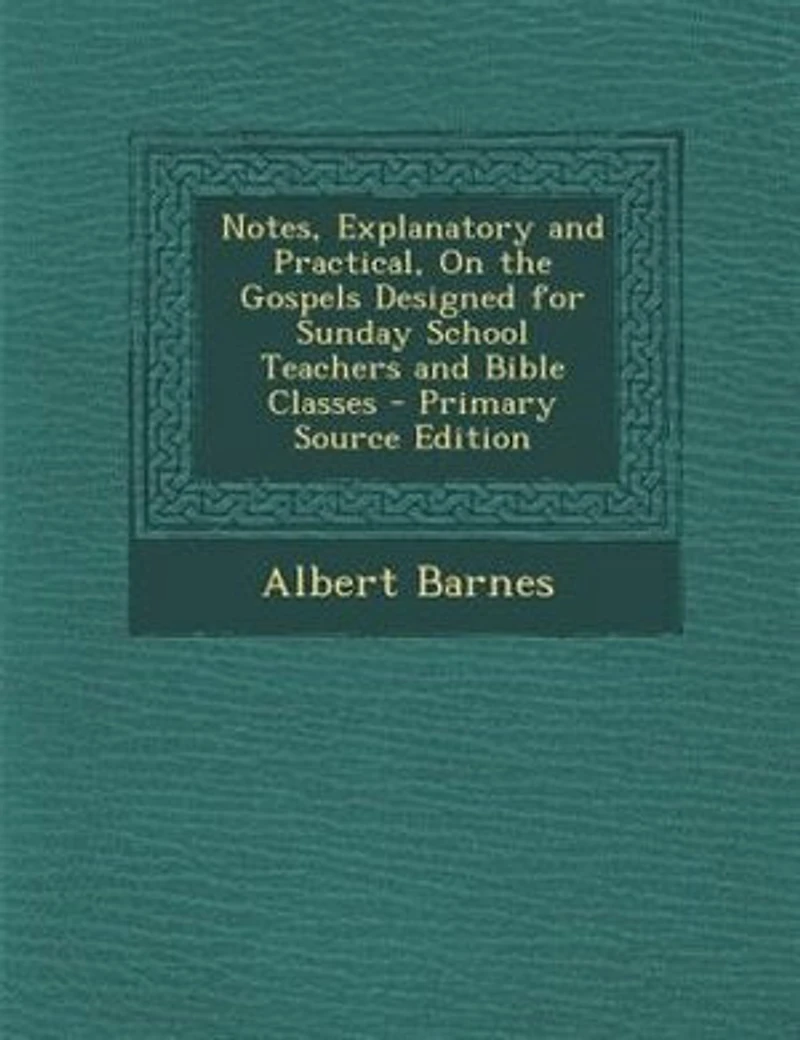 Notes, Explanatory and Practical, On the Gospels Designed for Sunday School Teachers Bible Classes