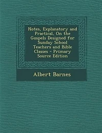 Notes, Explanatory and Practical, On the Gospels Designed for Sunday School Teachers Bible Classes