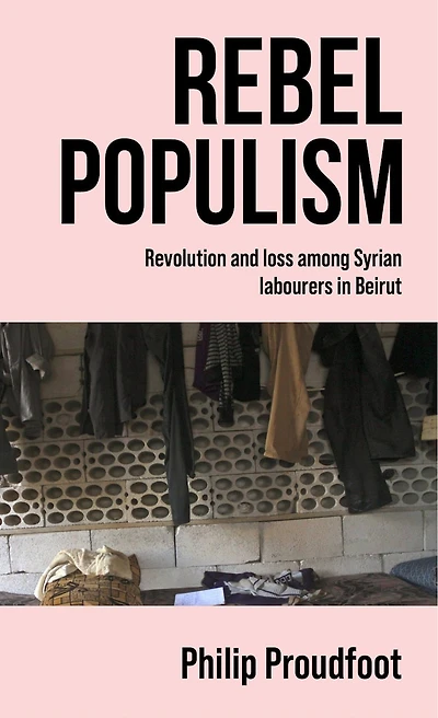 Rebel populism: Revolution and loss among Syrian labourers Beirut