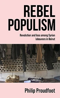 Rebel populism: Revolution and loss among Syrian labourers Beirut