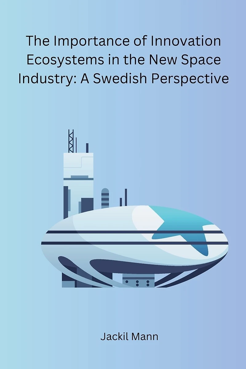 The Importance of Innovation Ecosystems in the New Space Industry: A Swedish Perspective