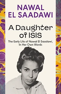 A Daughter of Isis: The Early Life Nawal El Saadawi, Her Own Words