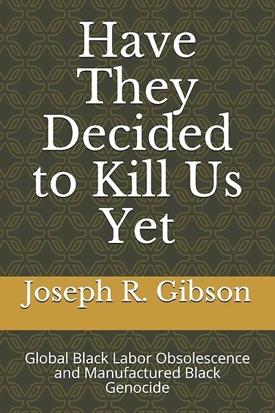 Have They Decided to Kill Us Yet: Global Black Labor Obsolescence and Manufactured Black Genocide