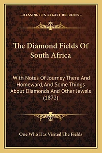 The Diamond Fields Of South Africa: With Notes Of Journey There And Homeward, And Some Things About Diamonds And Other Jewels (1872)