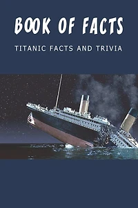 Book Of Facts - Titanic Facts And Trivia: Best Trivia Book