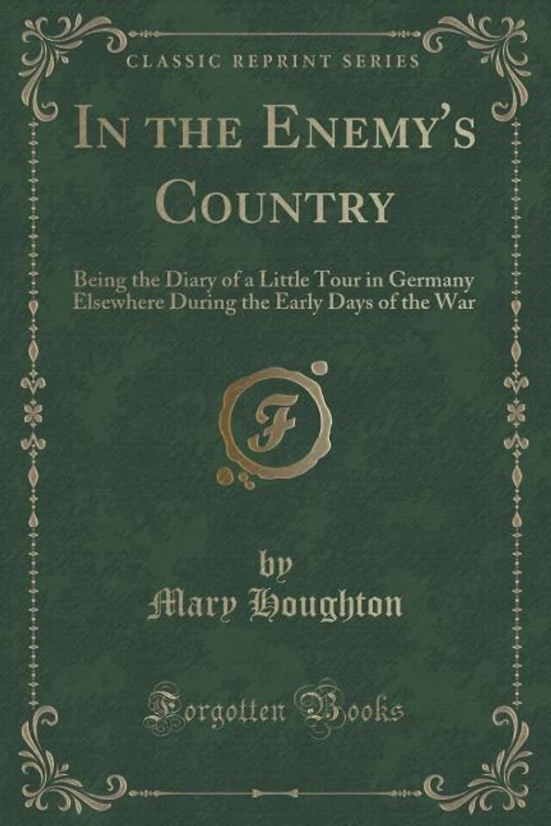 the Enemy's Country: Being Diary of a Little Tour Germany Elsewhere During Early Days War (Classic Rep