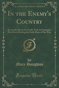 the Enemy's Country: Being Diary of a Little Tour Germany Elsewhere During Early Days War (Classic Rep