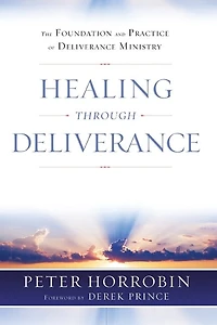 Healing Through Deliverance: The Foundation And Practice Of Deliverance Ministry