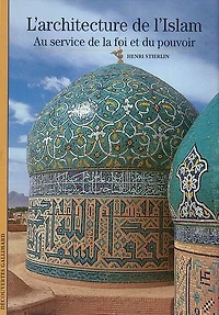 L'architecture de l'islam : au service de la foi et du pouvoir: au service de la foi et du pouvoir