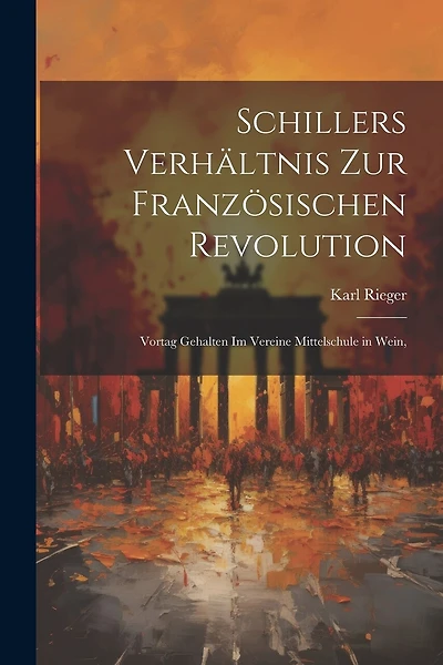 Schillers Verhältnis zur Französischen Revolution: Vortag Gehalten im Vereine Mittelschule in Wein,