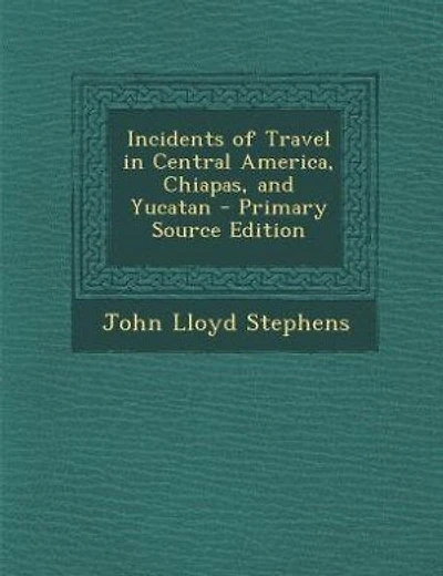 Incidents of Travel in Central America, Chiapas, and Yucatan - Primary Source Edition