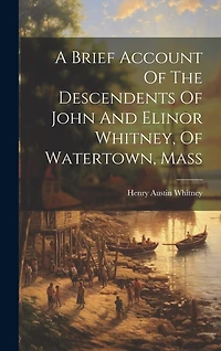 A Brief Account Of The Descendents Of John And Elinor Whitney, Of Watertown